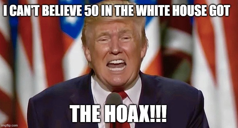 Trump white house coronavirus hoax super spreader | I CAN'T BELIEVE 50 IN THE WHITE HOUSE GOT; THE HOAX!!! | image tagged in trump,crazy,hoax,covid,coronavirus,white house | made w/ Imgflip meme maker