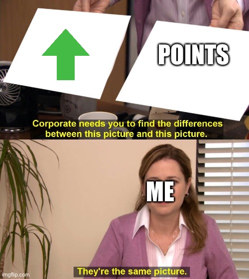 They are the same picture | POINTS; ME | image tagged in they are the same picture | made w/ Imgflip meme maker