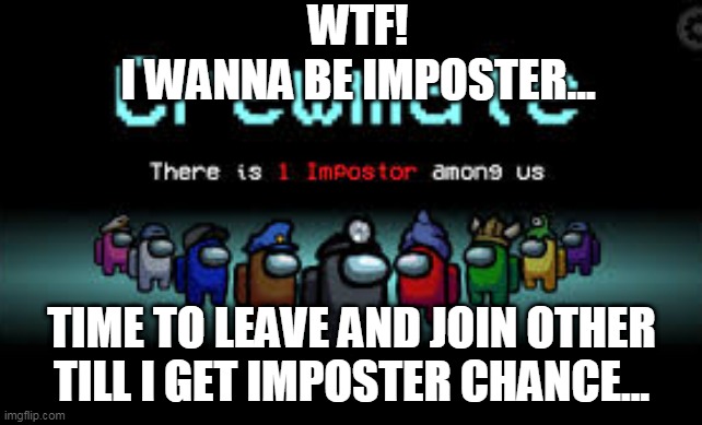 by aazim shajir | WTF!
I WANNA BE IMPOSTER... TIME TO LEAVE AND JOIN OTHER TILL I GET IMPOSTER CHANCE... | image tagged in there is 1 imposter among us | made w/ Imgflip meme maker