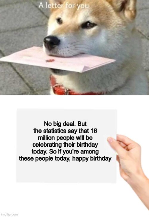 Party time | No big deal. But the statistics say that 16 million people will be celebrating their birthday today. So if you're among these people today, happy birthday | image tagged in memes,funny,happy birthday,dog | made w/ Imgflip meme maker