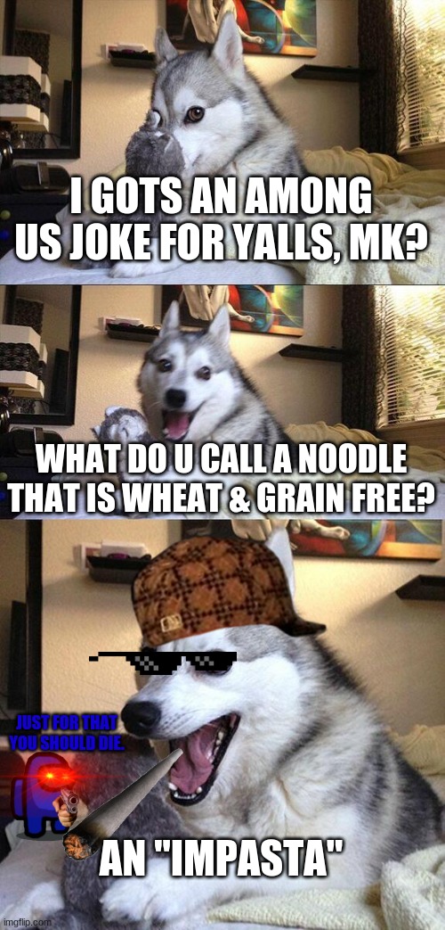Bad Among Us Joke | I GOTS AN AMONG US JOKE FOR YALLS, MK? WHAT DO U CALL A NOODLE THAT IS WHEAT & GRAIN FREE? JUST FOR THAT YOU SHOULD DIE. AN "IMPASTA" | image tagged in memes,bad pun dog,among us,jokes | made w/ Imgflip meme maker