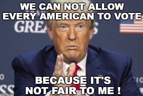 Sore Loser Trump | WE CAN NOT ALLOW EVERY AMERICAN TO VOTE; BECAUSE IT'S NOT FAIR TO ME ! | image tagged in trump,votes,election 2020,cheater,sore loser,loser | made w/ Imgflip meme maker