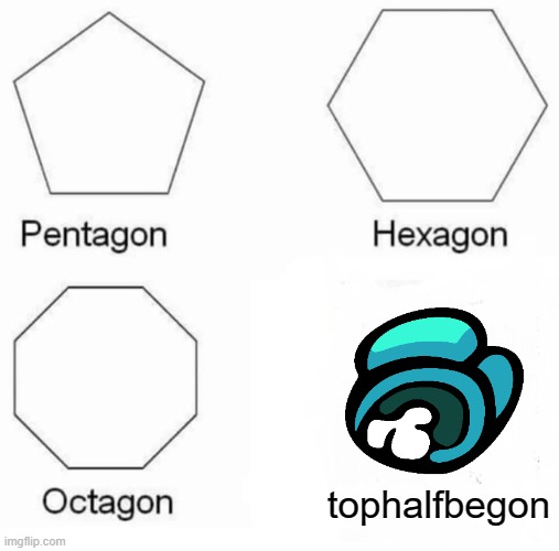 dead body reported | tophalfbegon | image tagged in memes,pentagon hexagon octagon | made w/ Imgflip meme maker