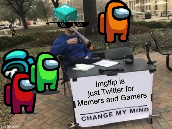 Change My Mind Meme | Imgflip is just Twitter for Memers and Gamers | image tagged in memes,change my mind | made w/ Imgflip meme maker