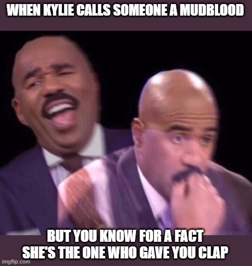 Steve Harvey Laughing Serious | WHEN KYLIE CALLS SOMEONE A MUDBLOOD BUT YOU KNOW FOR A FACT SHE'S THE ONE WHO GAVE YOU CLAP | image tagged in steve harvey laughing serious | made w/ Imgflip meme maker