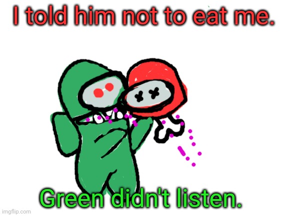 I think green might be sus! | I told him not to eat me. Green didn't listen. | image tagged in blank white template,among us,green,drawing | made w/ Imgflip meme maker