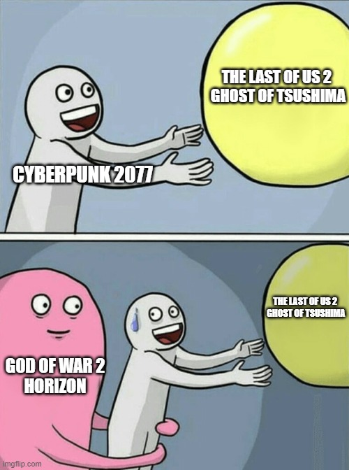 Cyberpunk hoping for GOTY | THE LAST OF US 2 
GHOST OF TSUSHIMA; CYBERPUNK 2077; THE LAST OF US 2 
GHOST OF TSUSHIMA; GOD OF WAR 2
HORIZON | image tagged in memes,running away balloon,video games,videogames,gaming | made w/ Imgflip meme maker