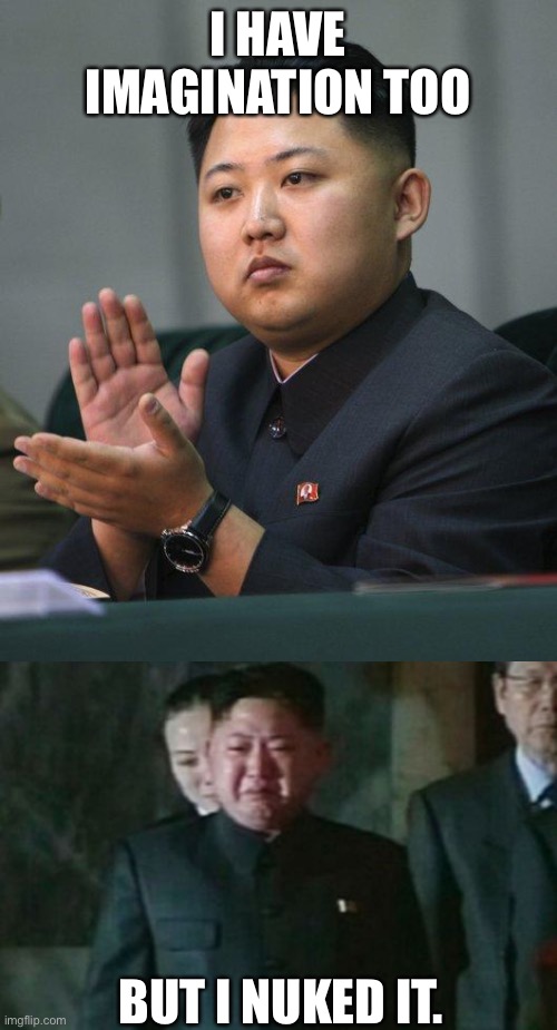 I HAVE IMAGINATION TOO BUT I NUKED IT. | image tagged in kim jong un,memes,kim jong un sad | made w/ Imgflip meme maker