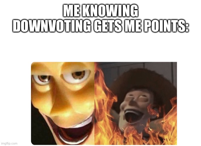 Satanic Woody | ME KNOWING DOWNVOTING GETS ME POINTS: | image tagged in satanic woody | made w/ Imgflip meme maker