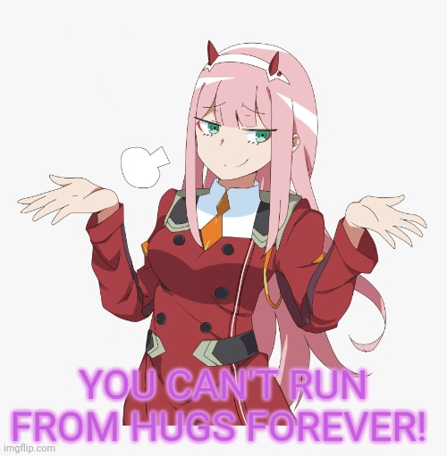 Zero Two when she doesn't get enough hugs | YOU CAN'T RUN FROM HUGS FOREVER! | image tagged in zero,two,needs hugs,free hugs,anime girl | made w/ Imgflip meme maker