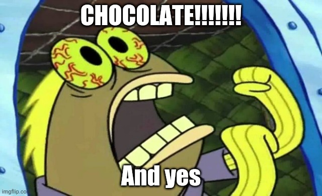 Spongebob Chocolate | CHOCOLATE!!!!!!! And yes | image tagged in spongebob chocolate | made w/ Imgflip meme maker