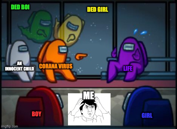 ngl | DED BOI; DED GIRL; AN INNOCENT CHILD; CORANA VIRUS; LIFE; ME; BOY; GIRL | image tagged in among us blame | made w/ Imgflip meme maker