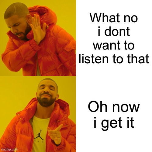 Drake Hotline Bling | What no i dont want to listen to that; Oh now i get it | image tagged in memes,drake hotline bling | made w/ Imgflip meme maker