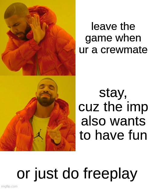 Drake Hotline Bling Meme | leave the game when ur a crewmate; stay, cuz the imp also wants to have fun; or just do freeplay | image tagged in memes,drake hotline bling,among us,imposter,crewmate,freeplay | made w/ Imgflip meme maker