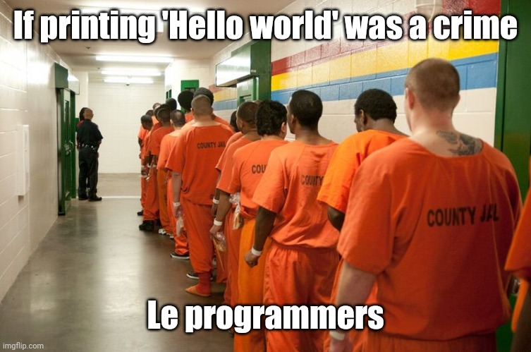 Hello world | If printing 'Hello world' was a crime; Le programmers | image tagged in jail | made w/ Imgflip meme maker