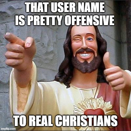 Buddy Christ Meme | THAT USER NAME IS PRETTY OFFENSIVE TO REAL CHRISTIANS | image tagged in memes,buddy christ | made w/ Imgflip meme maker