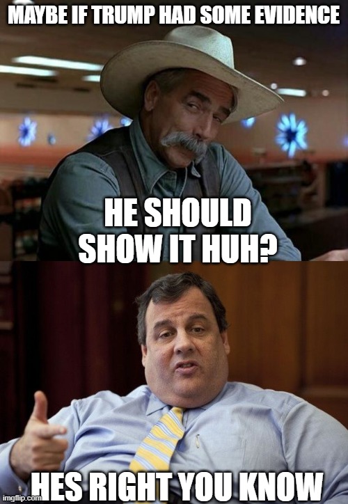 MAYBE IF TRUMP HAD SOME EVIDENCE HE SHOULD SHOW IT HUH? HES RIGHT YOU KNOW | image tagged in special kind of stupid,chris christie | made w/ Imgflip meme maker