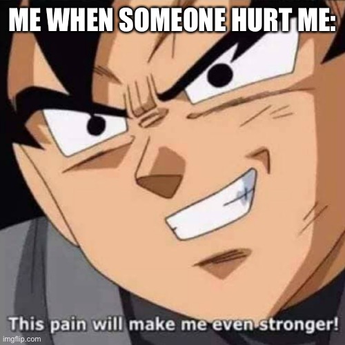 Goku black meme | ME WHEN SOMEONE HURT ME: | image tagged in this pain will make me even stronger | made w/ Imgflip meme maker