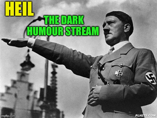 Hitler salute | HEIL THE DARK HUMOUR STREAM | image tagged in hitler salute | made w/ Imgflip meme maker