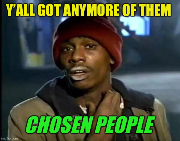 Y'all Got Any More Of That Meme | Y’ALL GOT ANYMORE OF THEM CHOSEN PEOPLE | image tagged in memes,y'all got any more of that | made w/ Imgflip meme maker