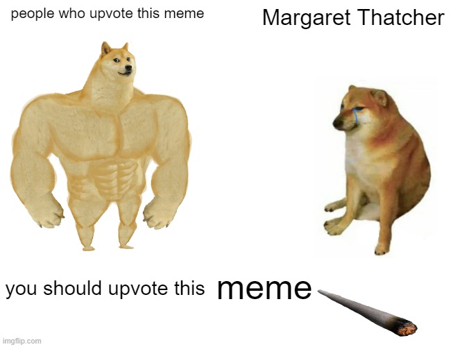 dont be bri'ish | people who upvote this meme; Margaret Thatcher; meme; you should upvote this | image tagged in memes,buff doge vs cheems | made w/ Imgflip meme maker