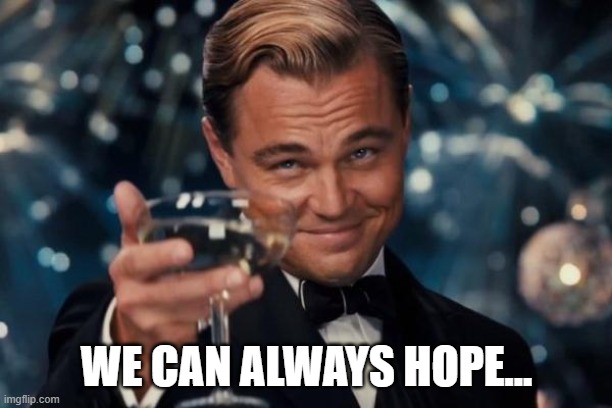 Leonardo Dicaprio Cheers Meme | WE CAN ALWAYS HOPE... | image tagged in memes,leonardo dicaprio cheers | made w/ Imgflip meme maker