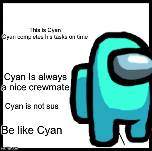 This is Cyan
Cyan completes his tasks on time; Cyan Is always a nice crewmate; Cyan is not sus; Be like Cyan | image tagged in among us | made w/ Imgflip meme maker