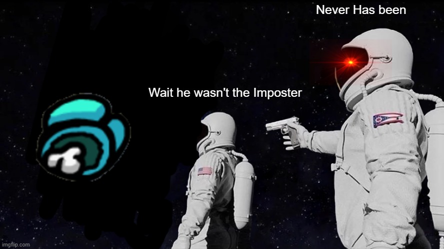 Always Has Been Meme | Never Has been; Wait he wasn't the Imposter | image tagged in memes,always has been | made w/ Imgflip meme maker