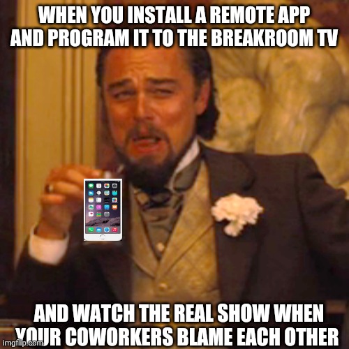 I did this, and it was fun! | WHEN YOU INSTALL A REMOTE APP AND PROGRAM IT TO THE BREAKROOM TV; AND WATCH THE REAL SHOW WHEN YOUR COWORKERS BLAME EACH OTHER | image tagged in memes,laughing leo,cell phone,remote control,messing with coworkers,fun at work | made w/ Imgflip meme maker