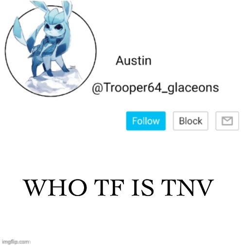 Glaceon announcement | WHO TF IS TNV | image tagged in glaceon announcement | made w/ Imgflip meme maker