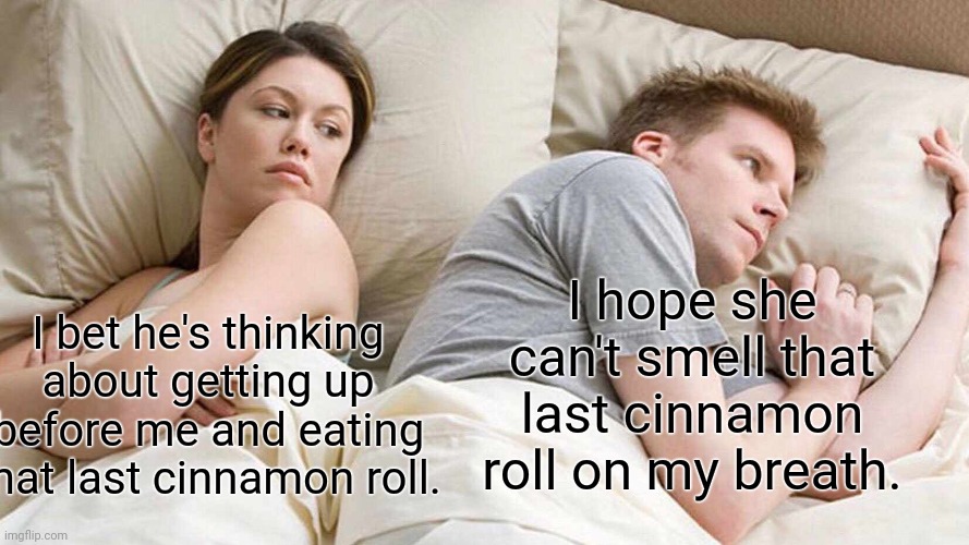 I Bet He's Thinking About Other Women Meme | I hope she can't smell that last cinnamon roll on my breath. I bet he's thinking about getting up before me and eating that last cinnamon roll. | image tagged in memes,i bet he's thinking about other women,cinnamon rolls | made w/ Imgflip meme maker