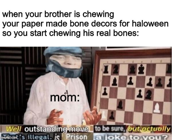 wait that's illegal~ | when your brother is chewing your paper made bone decors for haloween so you start chewing his real bones:; mom: | image tagged in well by -dio brando- | made w/ Imgflip meme maker