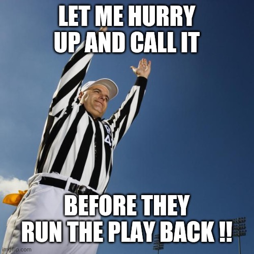 football | LET ME HURRY UP AND CALL IT; BEFORE THEY RUN THE PLAY BACK !! | image tagged in football | made w/ Imgflip meme maker