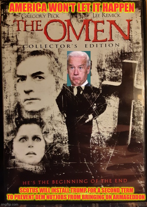 Damien Biden 666 | AMERICA WON'T LET IT HAPPEN; SCOTUS WILL INSTALL TRUMP FOR A SECOND TERM TO PREVENT DEM NUTJOBS FROM BRINGING ON ARMAGEDDON | image tagged in donald trump,election 2020,winning | made w/ Imgflip meme maker