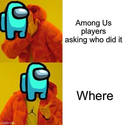 Where | Among Us players asking who did it; Where | image tagged in memes,drake hotline bling,gaming,among us,funny memes,funny | made w/ Imgflip meme maker