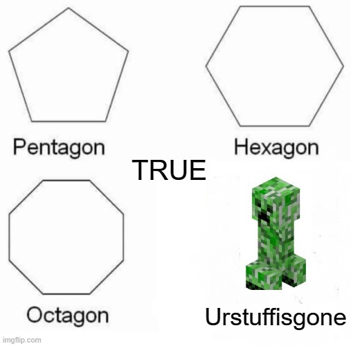 Pentagon Hexagon Octagon Meme | TRUE; Urstuffisgone | image tagged in memes,pentagon hexagon octagon | made w/ Imgflip meme maker