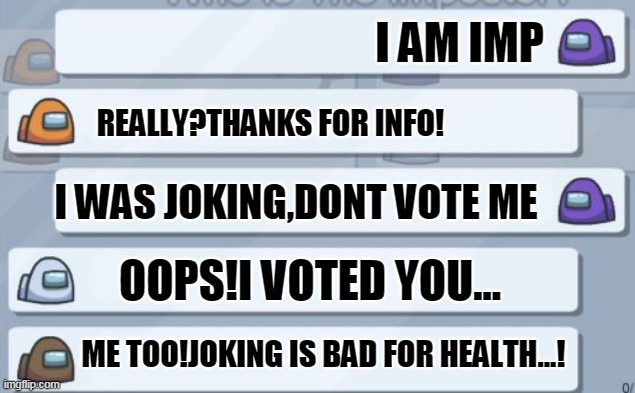 by aazim shajir | I AM IMP; REALLY?THANKS FOR INFO! I WAS JOKING,DONT VOTE ME; OOPS!I VOTED YOU... ME TOO!JOKING IS BAD FOR HEALTH...! | image tagged in among us chat | made w/ Imgflip meme maker