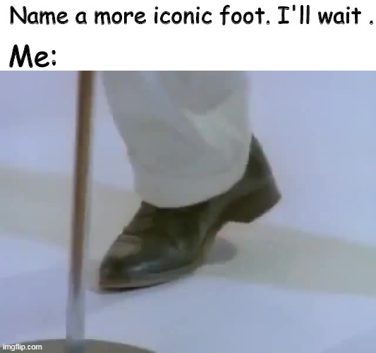 Rick Astley's foot | Name a more iconic foot. I'll wait . Me: | image tagged in rick astley's foot | made w/ Imgflip meme maker