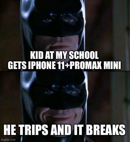 Batman Smiles | KID AT MY SCHOOL GETS IPHONE 11+PROMAX MINI; HE TRIPS AND IT BREAKS | image tagged in memes,batman smiles | made w/ Imgflip meme maker