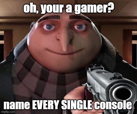 never mess with gru | oh, your a gamer? name EVERY SINGLE console | image tagged in gru gun,video games,ps5,ps4 | made w/ Imgflip meme maker