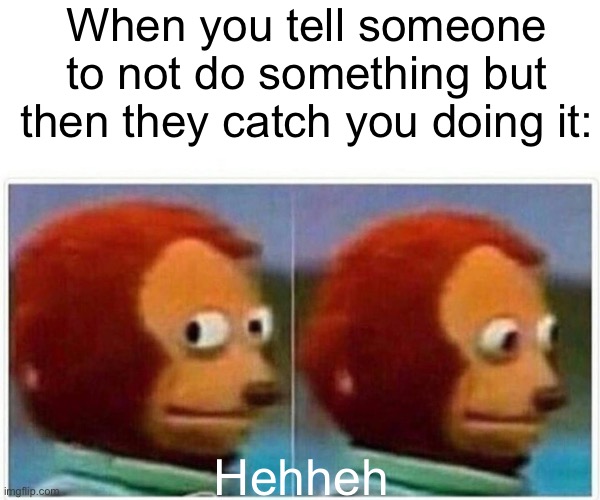 Monkey Puppet | When you tell someone to not do something but then they catch you doing it:; Hehheh | image tagged in memes,monkey puppet | made w/ Imgflip meme maker