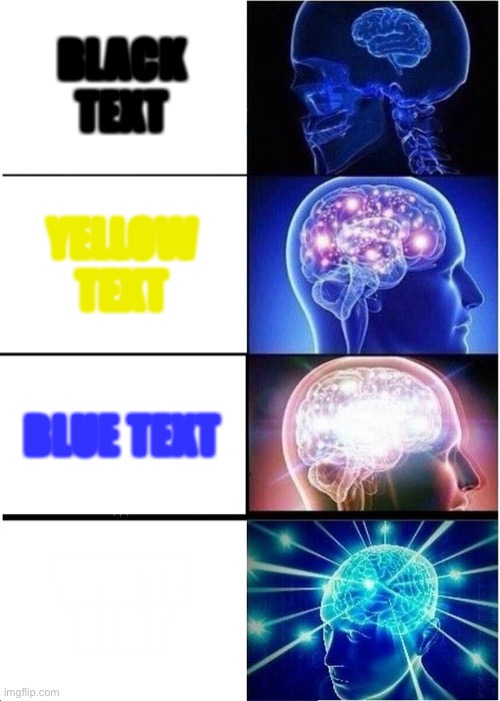 White text | BLACK TEXT; YELLOW TEXT; BLUE TEXT; WHITE TEXT | image tagged in memes,expanding brain | made w/ Imgflip meme maker