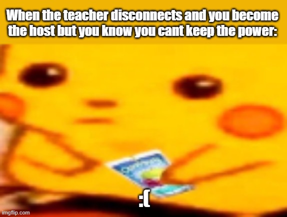 sad truth | When the teacher disconnects and you become the host but you know you cant keep the power:; :( | image tagged in caprisun pikachu | made w/ Imgflip meme maker