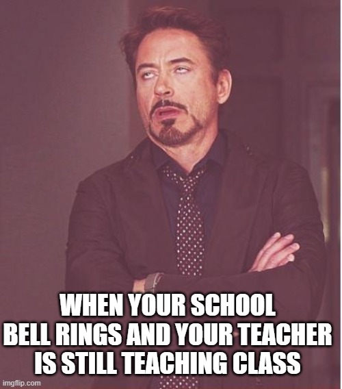 Face You Make Robert Downey Jr | WHEN YOUR SCHOOL BELL RINGS AND YOUR TEACHER IS STILL TEACHING CLASS | image tagged in memes,face you make robert downey jr | made w/ Imgflip meme maker