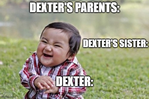 DEXTER'S FAMILY EVERYDAY WHEN THEY DON'T KNOW THE REAL DEXTER | DEXTER'S PARENTS:; DEXTER'S SISTER:; DEXTER: | image tagged in memes,evil toddler | made w/ Imgflip meme maker