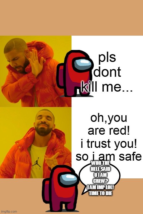 by aazim the super meme maker | pls dont kill me... oh,you are red!
i trust you!
so i am safe; WHO THE HELL SAID U I AM CREW?
I AM IMP LOL!
TIME TO DIE | image tagged in memes,drake hotline bling | made w/ Imgflip meme maker