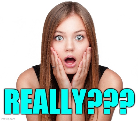 Craziness Shocked Female | REALLY??? | image tagged in craziness shocked female | made w/ Imgflip meme maker