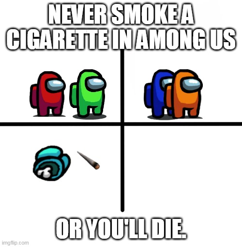 DO NOT TRY |  NEVER SMOKE A CIGARETTE IN AMONG US; OR YOU'LL DIE. | image tagged in memes,blank starter pack | made w/ Imgflip meme maker
