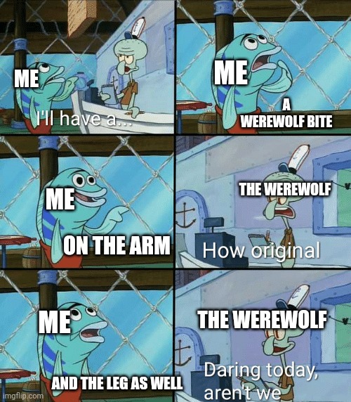 I like werewolves | ME; ME; A WEREWOLF BITE; THE WEREWOLF; ME; ON THE ARM; ME; THE WEREWOLF; AND THE LEG AS WELL | image tagged in daring today aren't we squidward | made w/ Imgflip meme maker