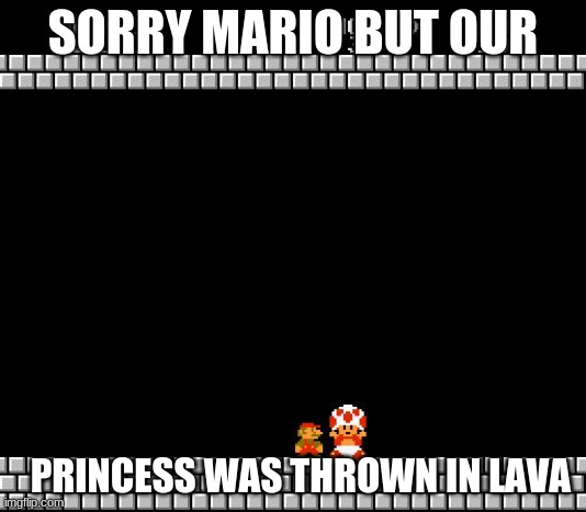 Thank You Mario | SORRY MARIO BUT OUR; PRINCESS WAS THROWN IN LAVA | image tagged in thank you mario | made w/ Imgflip meme maker